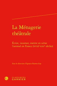 Ignacio Ramos Gay - La ménagerie théâtrale - Ecrire, incarner, mettre en scène l'animal en France (XVIIIe-XXIe siècles).
