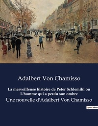 Adalbert von Chamisso - La merveilleuse histoire de Peter Schlemihl ou L'homme qui a perdu son ombre - Une nouvelle d'Adalbert Von Chamisso.