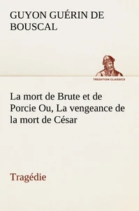 La mort de Brute et de Porcie Ou, La vengeance de la mort de César - Tragédie