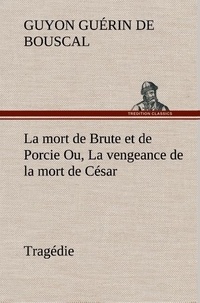 De bouscal guyon Guérin - La mort de Brute et de Porcie Ou, La vengeance de la mort de César - Tragédie - La mort de brute et de porcie ou la vengeance de la mort de.