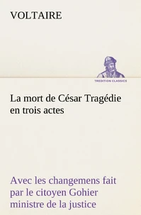 La mort de César Tragédie en trois actes - avec les changemens fait par le citoyen Gohier ministre de la justice