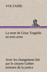 La mort de César Tragédie en trois actes - avec les changemens fait par le citoyen Gohier ministre de la justice