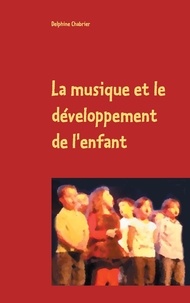 Delphine Chabrier - La musique et le développement de l'enfant - Retours aux essentiels à l'usage des parents,  grands parents, instituteurs, professeurs et de tous les autres référents pour les enfants.