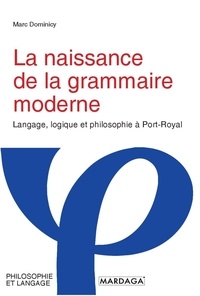 Marc Dominicy - La naissance de la grammaire moderne - Langage, logique et philosophie à Port-Royal.