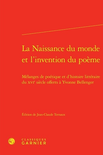 Classiques Garnier - La naissance du monde et l'invention du poème - Mélanges de poétique et d'histoire littéraire du XVIe siècle.