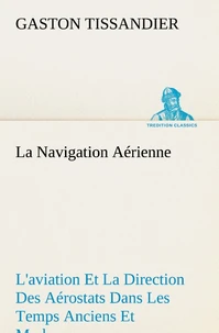 La Navigation Aérienne L'aviation Et La Direction Des Aérostats Dans Les Temps Anciens Et Modernes