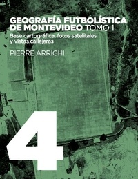 Pierre Arrighi - La otra historia del fútbol Volume 4 - Geografía futbolística de Montevideo - Tome 1, Base cartográfica, fotos satelitales y vistas callejeras.