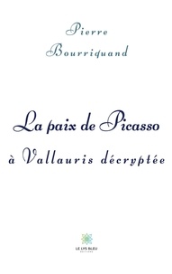 Pierre Bourriquand - La paix de Picasso à Vallauris décryptée.