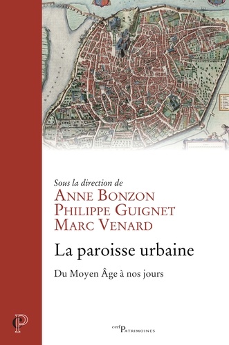 Anne Bonzon et Philippe Guignet - La paroisse urbaine - Du Moyen Age à nos jours.
