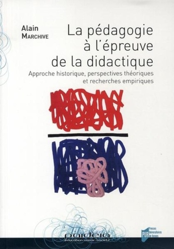 Alain Marchive - La pédagogie à l'épreuve de la didactique - Approche historique, perspectives théoriques et recherches empiriques.