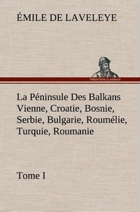 Emile de Laveleye - La Péninsule Des Balkans Vienne, Croatie, Bosnie, Serbie, Bulgarie, Roumélie, Turquie, Roumanie — Tome I - La peninsule des balkans vienne croatie bosnie serbie bulgar.