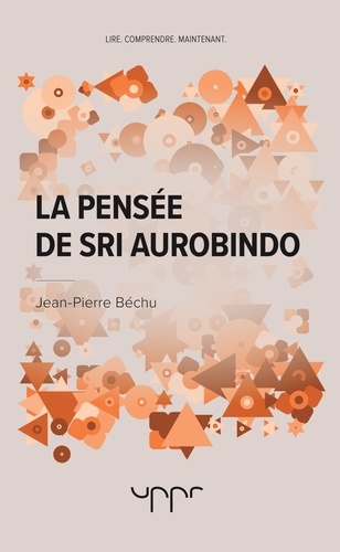 Jean-Pierre Béchu - La pensée de Sri Aurobindo.