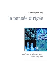 Claire Wagner-Rémy - La pensée dirigée - Traité sur le raisonnement et les logiques.