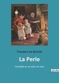 Banville the De - Les classiques de la littérature  : La perle - Comedie en un acte en vers.