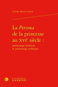 Claudie Martin-Ulrich - La Persona de la princesse au XVIe siècle : personnage littéraire et personnage politique.