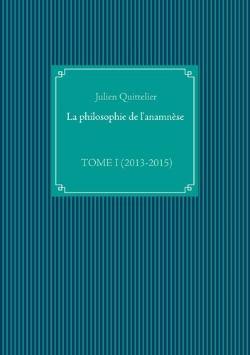La philosophie de l'anamnèse. Tome 1, (2013-2015)