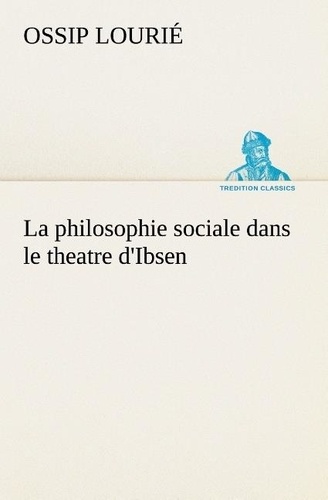 Ossip Lourié - La philosophie sociale dans le theatre d'Ibsen - La philosophie sociale dans le theatre d ibsen.