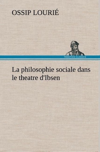Ossip Lourié - La philosophie sociale dans le theatre d'Ibsen - La philosophie sociale dans le theatre d ibsen.