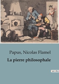 Nicolas Flamel et  Papus - Philosophie  : La pierre philosophale.