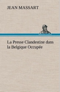 Jean Massart - La Presse Clandestine dans la Belgique Occupée - La presse clandestine dans la belgique occupee.