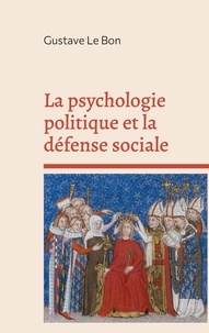 Gustave Le Bon - La psychologie politique et la défense sociale.