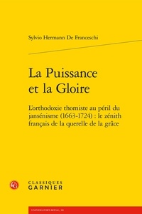 Sylvio Hermann de Franceschi - La puissance et la gloire - L'orthodoxie thomiste au péril du jansénisme (1663-1724) : le zénith français de la querelle de la grâce.