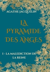 Agathe Jacquelin - La Pyramide des Anges Tome 1 : La Malédiction de la Reine.