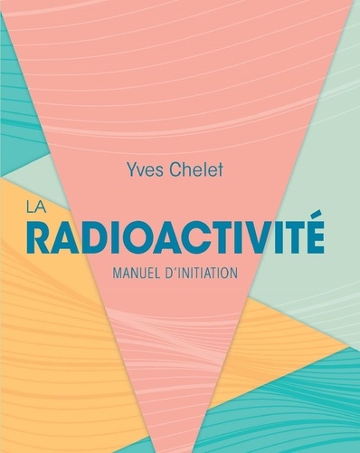 Yves Chelet - La radioactivité - Manuel d'initiation.