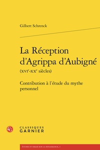 Gilbert Schrenck - La réception d'Agrippa d'Aubigné (XVIe-XXe siècles) - contribution à l'étude du - Contribution à l'étude du mythe personnel.