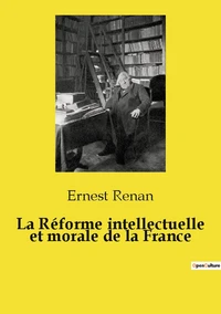 La Réforme intellectuelle et morale de la France