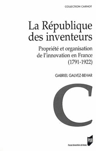 Gabriel Galvez-Behar - La République des inventeurs - Propriété et organisation de l'innovation en France (1791-1922).