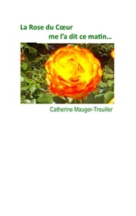 Catherine Mauger-Trouiller - La Rose du Coeur me l'a dit ce matin....