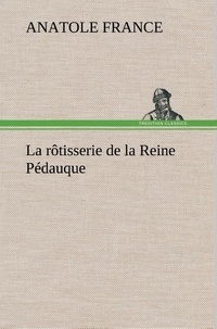 Anatole France - La rôtisserie de la Reine Pédauque - La rotisserie de la reine pedauque.