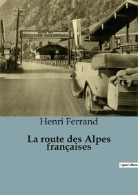 Henri Ferrand - Récits de voyages  : La route des Alpes françaises.