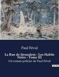 Paul Féval - La Rue de Jérusalem - Les Habits Noirs - Tome III - Un roman policier de Paul Féval.
