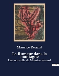 Maurice Renard - La Rumeur dans la montagne - Une nouvelle de Maurice Renard.