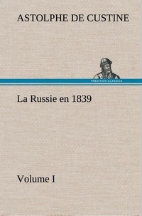 Marquis de astolphe Custine - La Russie en 1839, Volume I - La russie en 1839 volume i.