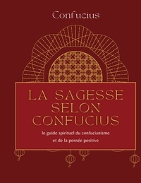  Confucius - La sagesse selon Confucius - Le guide spirituel du confucianisme et de la pensée positive.