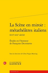  Classiques Garnier - La Scène en miroir : métathéâtres italiens (XVIe-XXIe siècle) - Études en l'honneur de Françoise Decroisette - Etudes en l'honneur de Françoise Decroisette.