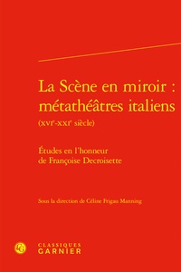  Classiques Garnier - La Scène en miroir : métathéâtres italiens (XVIe-XXIe siècle) - Études en l'honneur de Françoise Decroisette - Etudes en l'honneur de Françoise Decroisette.