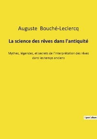 Auguste Bouché-Leclercq - La science des rêves dans l'antiquité - Mythes, légendes, et secrets de l'interprétation des rêves dans les temps anciens.