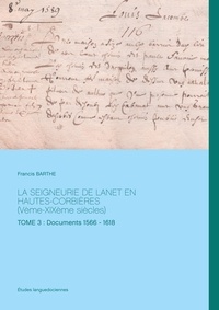 Francis Barthe - La Seigneurie de Lanet en Hautes-Corbières (Vème-XIXème siècles) - Tome 3 : Documents 1566 - 1618.