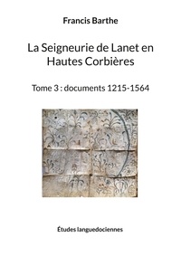 Francis Barthe - La Seigneurie de Lanet en Hautes Corbières - Tome 3, Documents 1215-1564.