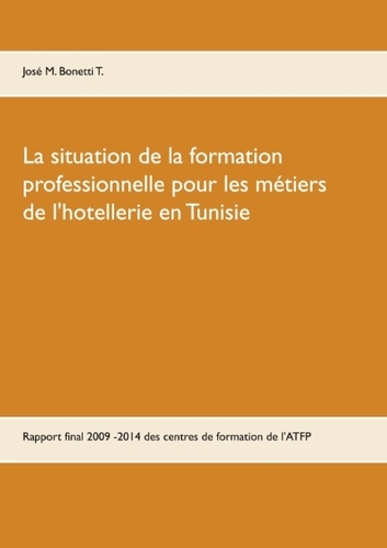 La situation de la formation professionnelle pour les métiers de l'hôtellerie en Tunisie. Rapport  final 2009 -2014 de l'expert intégré aux centres de formation de l'ATFP