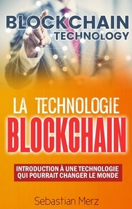 Sebastian Merz - La technologie blockchain - Introduction à une technologie qui pourrait changer le monde.