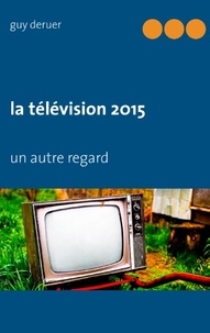 Guy Deruer - La télévision 2015 - Un autre regard.