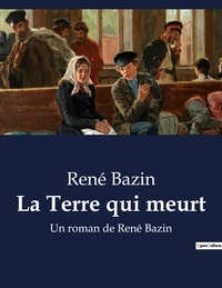 René Bazin - La Terre qui meurt - Un roman de René Bazin.