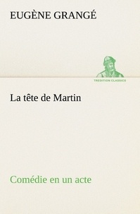 Eugène Grangé - La tête de Martin Comédie en un acte - La tete de martin comedie en un acte.