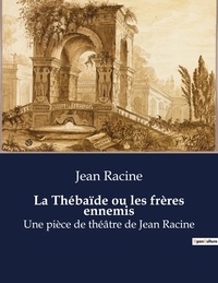 Jean Racine - La Thébaïde ou les frères ennemis - Une pièce de théâtre de Jean Racine.