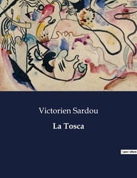 Victorien Sardou - Les classiques de la littérature  : La Tosca - ..